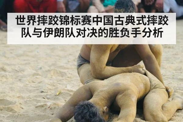 世界摔跤锦标赛中国古典式摔跤队与伊朗队对决的胜负手分析